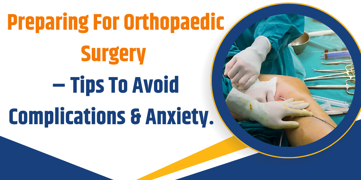 Preparing For Orthopaedic Surgery: Tips to Avoid Complications & Anxiety.