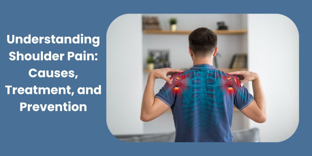 Understanding Shoulder Pain: Causes, Treatment, and Prevention
